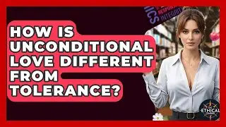 How Is Unconditional Love Different From Tolerance? - The Ethical Compass