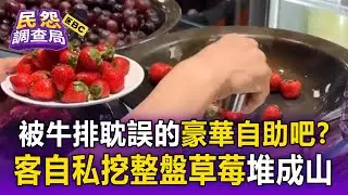 被牛排耽誤的「豪華自助吧」？ 連鎖平價牛排店「開幕亂象頻傳」消費者自私挖整盤草莓堆成山【民怨調查局】