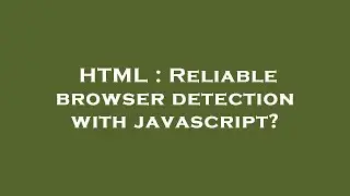 HTML : Reliable browser detection with javascript?