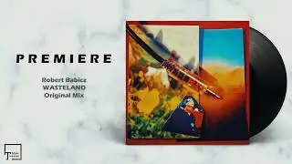 PREMIERE: Robert Babicz - Wasteland (Original Mix) [KELCH]