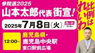 【街宣LIVE】山本太郎代表 #参院選2025 #比例はれいわ 2025年7月8日 鹿児島県・鹿児島中央駅前広場