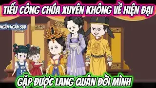 Tiểu Công Chúa Xuyên Không Về Hiện Đại Gặp Được Lang Quân Đời Mình | Ngân Ngân Sub