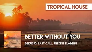 Tropical House | Deepend, LAST CALL, Freddie Elmberg - Better Without You