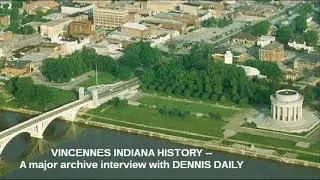 VINCENNES, INDIANA HISTORY -- A major archive interview with DENNIS DAILY