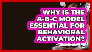 Why Is The A-B-C Model Essential For Behavioral Activation? - Cognitive Therapy Hub