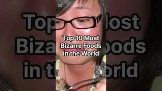 Top 10 Most Bizarre Foods in the World