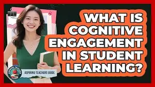 What Is Cognitive Engagement In Student Learning? - Aspiring Teacher Guide