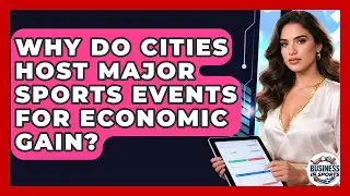 Why Do Cities Host Major Sports Events For Economic Gain? - Business In Sports