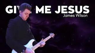 Give Me Jesus Guitar Cover | James Wilson
