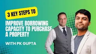 3 Key Steps To Improve Borrowing Capacity To Purchase Property - With PK Gupta