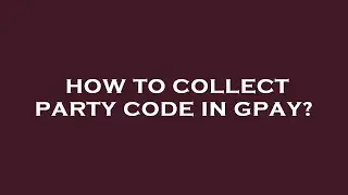 How to collect party code in gpay?