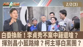 白委換新！李貞秀不棄中籍還嗆？ 揮別昌小藍路線？柯主導白黨團？【台灣最前線 重點摘要】2026.02.02 (3)