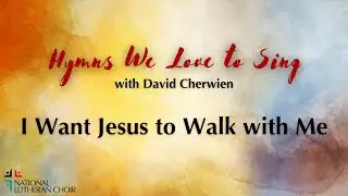 Hymns We Love to Sing #24 - I Want Jesus to Walk With Me | National Lutheran Choir
