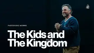 The Kids and The Kingdom | Pastor Eric Morris