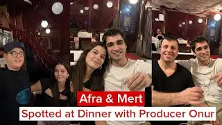 Afra Saracoglu & Mert Ramazon Demir Spotted at Dinner with Producer Onur Güvenatam
