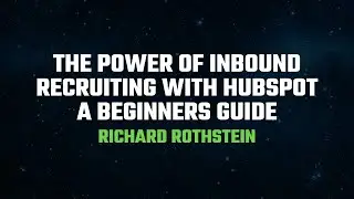 Unlock the Power of Inbound Recruiting with HubSpot: A Beginners Guide Featuring Richard Rothstein
