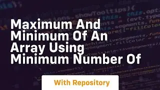 maximum and minimum of an array using minimum number of