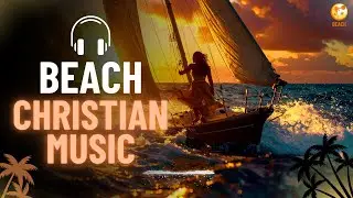 🌅 Christian Beach Music | Christian Exercise Music Playlist ⛵Christian Worship Music 2025 Playlist