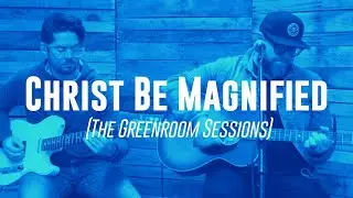 Christ Be Magnified (The Greenroom Sessions) | Thrive Music