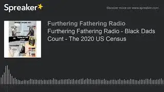 Furthering Fathering Radio - Black Dads Count - The 2020 US Census
