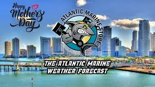 The Atlantic Marine Weather Forecast by Alfonso & Matt (May 7-9) Miami & The Florida Keys