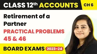 Retirement of a Partner - Practical Problems 45 & 46 | Class 12 Accounts Chapter 6 (2022-23)