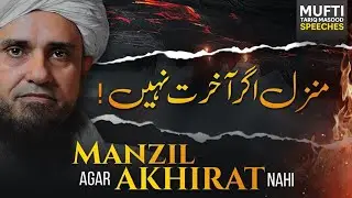 Agar Manzil Aakhirat Nahi Toh ! | Mufti Tariq Masood Speeches 🕋
