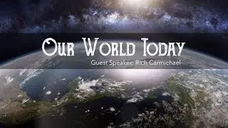Guest Speaker - Rich Carmichael - Our World Today - 3.10.19