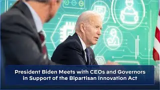 President Biden Meets with CEOs and Governors in Support of the Bipartisan Innovation Act