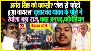 Anant Singh को फां/सी? 'जेल से फोटो हुआ Viral' Dularchand Yadav के पोते ने खोली बड़ा राज, कहा अनपढ़