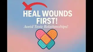 Heal Wounds FIRST: Avoid Toxic Relationships!