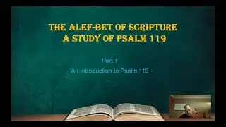 The Alef Bet of Scripture a study of Psalm 119  Part 1 Intro