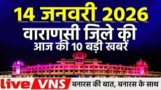 वाराणसी की आज की 10 बड़ी खबरें - 14 जनवरी 2026 - Varanasi Top 10 News। Live VNS