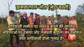 आदिवासी जमीन पर जबरन कब्जे की साजिश, महिलाओ पर हमला और  गर्भवती महिला का गर्भपात- क्या आदिवासी होना 