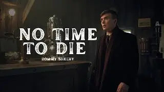Tommy Shelby || No Time To Die || Peaky Blinders