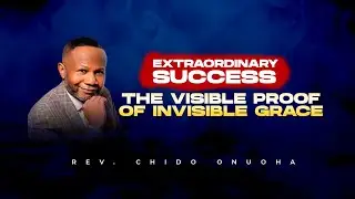 EXTRAORDINARY SUCCESS || THE VISIBLE PROOF OF INVISIBLE GRACE || CHIDO ONUOHA