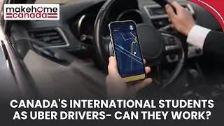 Canada's international students as Uber Drivers- can they work? | MakeHomeCanada