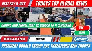 NEXT DAY 8 JULY , TODAYS TOP GLOBAL NEWS