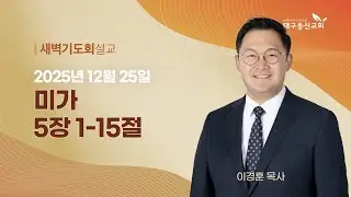 2025-12-25 (목)ㅣ대구동신교회 새벽기도회ㅣ 미가 5:2-9 ㅣ 이경훈 목사