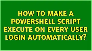 How to make a powershell script execute on every user login automatically? (2 Solutions!!)