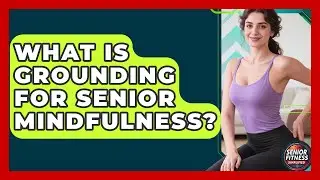 What Is Grounding For Senior Mindfulness? - Senior Fitness Simplified