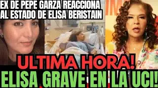 MÁXIMA PREOCUPACIÓN POR EL ESTADO DE SALUD DE ELISA BERISTAIN / EX DE PEPE GARZA LE MANDA UN MENSAJE