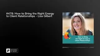 #478: How to Bring the Right Energy to Client Relationships - Lisa Gilbert