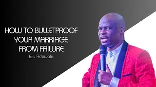 How To Bulletproof Your Marriage From Failure | Bisi Adewale