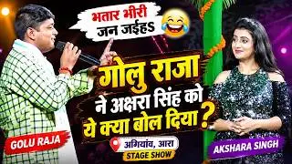 भतार भीरी जन जईहS - Golu Raja ने Akshara Singh को ये क्या बोल दिया | Agiaon, Ara | Stage Show