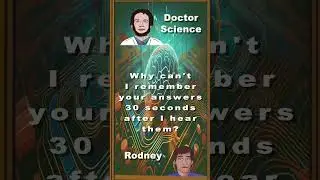 DOCTOR SCIENCE Why can't I remember your answers 30 seconds after I hear them?