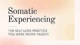 Somatic Experiencing: The Self-Love Tool You Were Never Taught