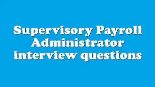 Supervisory Payroll Administrator interview questions