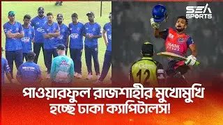 পাওয়ারফুল রাজশাহীর মুখোমুখি হচ্ছে ঢাকা ক্যাপিটালস! তাসকিন-সাব্বির-নাসিররা জয়ের খোঁজে! | Sea Sports