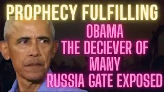 Prophecy Fulfilling: Obama deceiver of many. Russia Gate exposed.